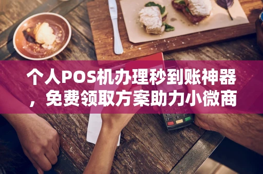 昭觉个人POS机办理秒到账神器，免费领取方案助力小微商户稳定收款